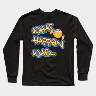 What happen was... Long Sleeve T-Shirt